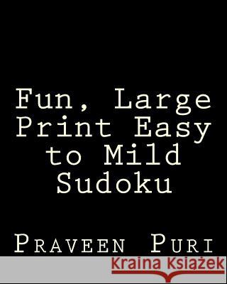 Fun, Large Print Easy to Mild Sudoku: Easy to Read, Large Grid Puzzles Praveen Puri 9781477669525
