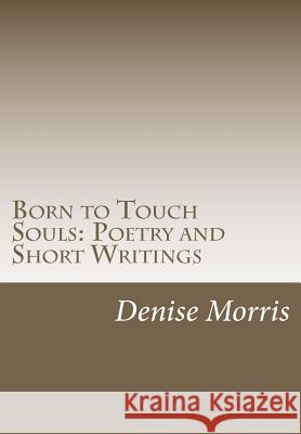 Born to Touch Souls: Poetry and Short Writings Denise L. Morris 9781477670828