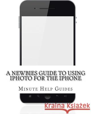 A Newbies Guide to Using iPhoto for the iPhone Minute Help Guides 9781477671726 Createspace
