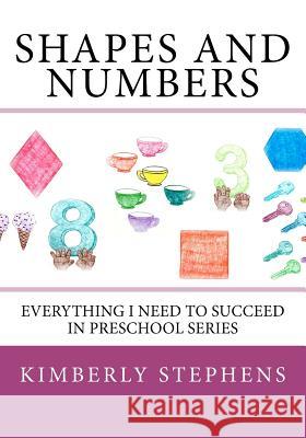 Shapes And Numbers: Everything I Need To Succeed in Preschool Series Stephens, Kimberly 9781477672266