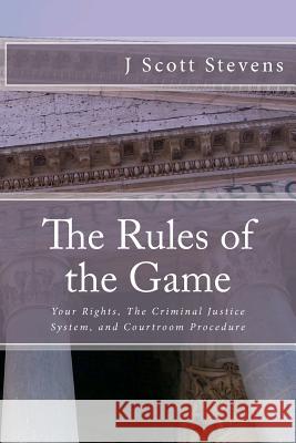 The Rules of the Game: Your Rightsm The Criminal Justice System, and Courtroom Procedure Stevens, J. Scott 9781477672556 Createspace