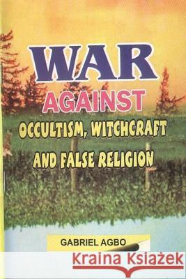 War against Occultism, Witchcraft and False Religion Agbo, Gabriel 9781477673355