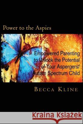 Power to the Aspies: : Empowered Parenting to Unlock the Potential of Your Aspergers / Autism Spectrum Child Kline, Becca 9781477673669 Createspace Independent Publishing Platform