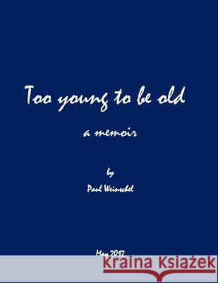 Too Young to be Old: a mémoire Weinschel, Paul 9781477674710 Createspace
