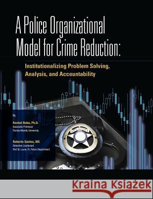 A Police Organizational Model for Crime Reduction Ph. D. Rachel Boba MS Roberto Santos U. S. Department of Justice 9781477674987