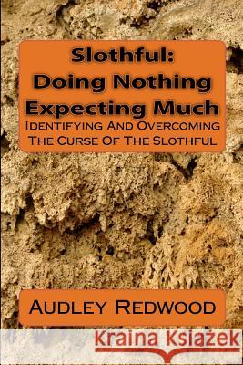 Slothful: Doing Nothing Expecting Much: Identifying And Overcoming The Curse Of The Slothful Redwood, Audley 9781477676721 Createspace