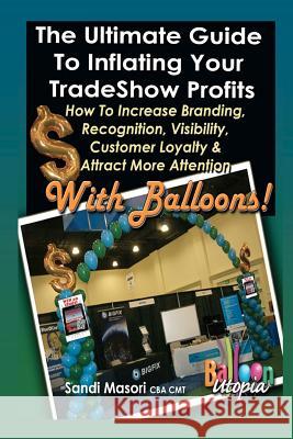 The Ultimate Guide To Inflating Your Tradeshow Profits; How to Increase Branding, Recognition, Visibility, Customer Loyalty & Attract More Attention W Masori, Sandi 9781477677261