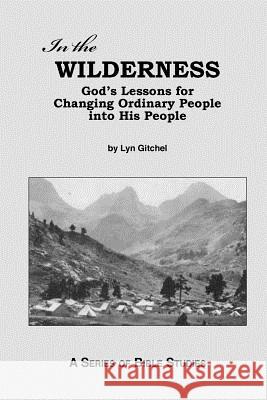 In the Wilderness: God's Lessons for Changing Ordinary People into His People Gitchel, Lyn 9781477679173 Createspace