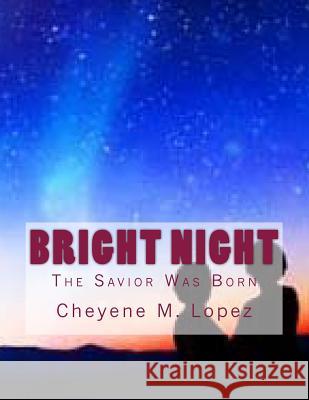 Bright Night: The Savior Was Born Cheyene Montana Lopez 9781477679500 Createspace
