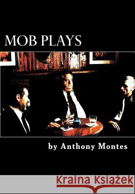 Mob Plays: 4 one-act plays dealing with the Mob Montes, Anthony 9781477680247 Createspace