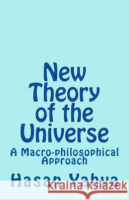 New Theory of the Universe: A Macro-philosophical Approach Yahya, Hasan 9781477680896 Createspace