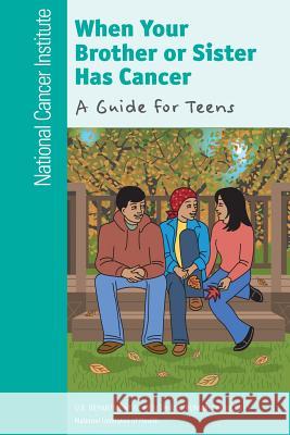 When Your Brother or Sister Has Cancer: A Guide for Teens National Cancer Institute National Institutes of Health U. S. Department of Heal Huma 9781477681589 Createspace