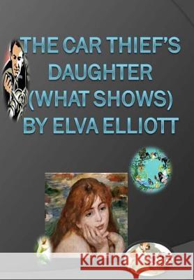 The Car Thief's Daughter (What Shows) MS Elva R. Elliott 9781477682548 Createspace