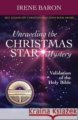 Unraveling The Christmas Star Mystery: Validation of the Holy Bible (Illumination Book Awards 2013) Baron, Irene 9781477683972