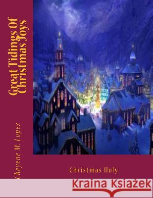 Great Tidings Of Christmas Joys: Christmas Holy Lopez, Cheyene Montana 9781477684573 Createspace