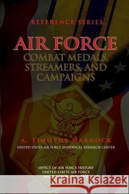 Air Force Combat Medals, Streamers, and Campaigns A. Timothy Warnock Office Of Air Force History 9781477685761 Createspace