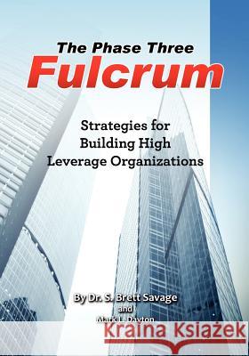 The Phase Three Fulcrum: Building High Leverage Organizations Using the Phases of Performance and Contribution Technology Dr S. Brett Savag 9781477686218 Createspace