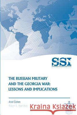 The Russian Military and the Georgia War: Lessons and Implications Ariel Cohen Robert E. Hamilton Strategic Studies Institute 9781477686416 Createspace