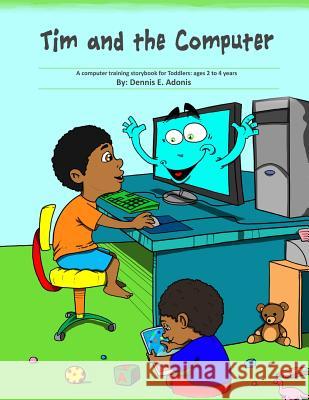 Tim and the Computer: A computer training storybook for Toddlers - ages 2 to 4 Adonis, Dennis E. 9781477690376 Createspace
