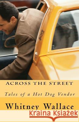 Across The Street: Tales of a Hot Dog Vendor Wallace, Whitney 9781477691403