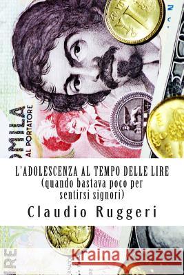 L'Adolescenza Al Tempo Delle Lire: Quando Bastava Poco Per Sentirsi Signori Claudio Ruggeri 9781477691809