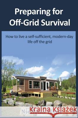 Preparing for Off-Grid Survival: How to live a self-sufficient, modern-day life Hyde, Nicholas 9781477692202 Createspace