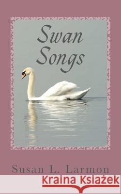 Swan Songs Susan L. Larmon 9781477692585