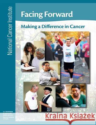 Facing Forward: Making a Difference in Cancer National Cancer Institute National Institutes of Health U. S. Department of Heal Huma 9781477694145 Createspace