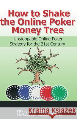 How to Shake the Online Poker Money Tree: Unstoppable Online Poker Strategy for the 21st Century Drew Kasch 9781477695678 Createspace