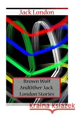 Brown Wolf And Other Jack London Stories London, Jack 9781477697504