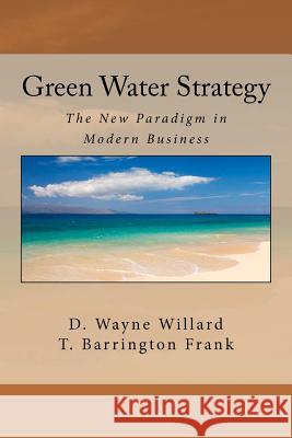 Green Water Strategy: The New Paradigm in Modern Business D. Wayne Willard T. Barrington Frank 9781477698495 Createspace Independent Publishing Platform