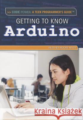 Getting to Know Arduino Heather Moore Niver Heather Moor 9781477775011 Rosen Classroom