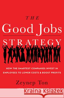 The Good Jobs Strategy: How the Smartest Companies Invest in Employees to Lower Costs and Boost Profits Zeynep Ton 9781477800980 Amazon Publishing