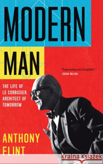 Modern Man: The Life of Le Corbusier, Architect of Tomorrow Anthony Flint 9781477801314 Amazon Publishing