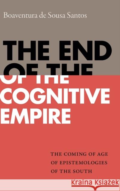 The End of the Cognitive Empire: The Coming of Age of Epistemologies of the South Boaventura De Sousa Santos 9781478000006 Duke University Press