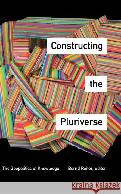 Constructing the Pluriverse: The Geopolitics of Knowledge Bernd Reiter 9781478000013 Duke University Press