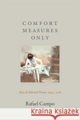 Comfort Measures Only: New and Selected Poems, 1994-2016 Rafael Campo 9781478000075 Duke University Press