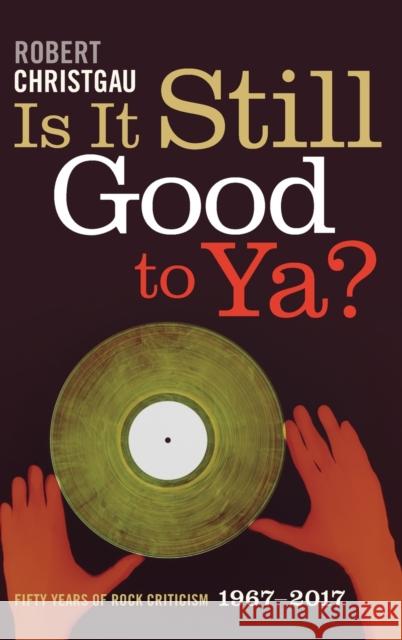 Is It Still Good to Ya?: Fifty Years of Rock Criticism, 1967-2017 Robert Christgau 9781478000082 Duke University Press