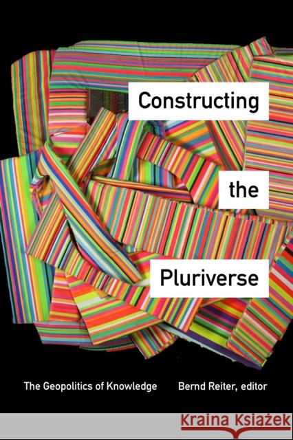 Constructing the Pluriverse: The Geopolitics of Knowledge Bernd Reiter 9781478000167 Duke University Press