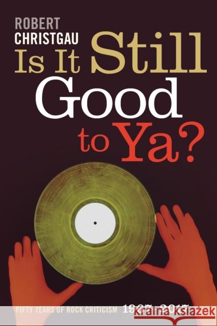 Is It Still Good to Ya?: Fifty Years of Rock Criticism, 1967-2017 Robert Christgau 9781478000228
