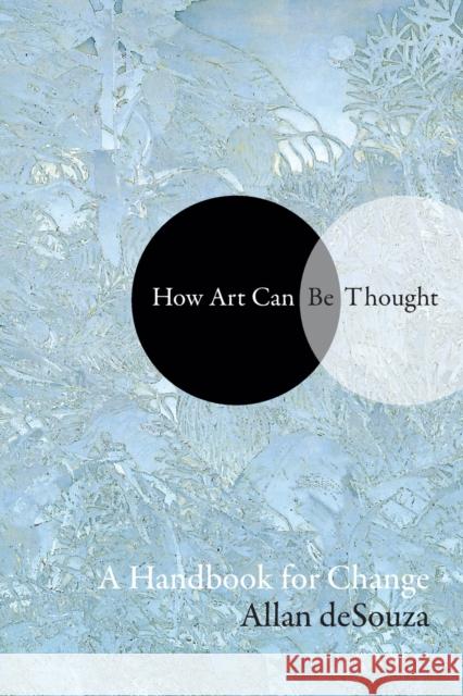 How Art Can Be Thought: A Handbook for Change Allan Desouza 9781478000471 Duke University Press
