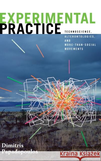 Experimental Practice: Technoscience, Alterontologies, and More-Than-Social Movements Dimitris Papadopoulos 9781478000655 Duke University Press