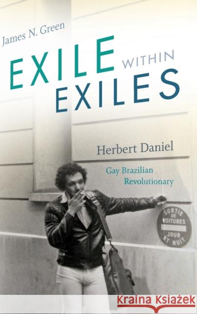 Exile Within Exiles: Herbert Daniel, Gay Brazilian Revolutionary James N. Green 9781478000679 Duke University Press