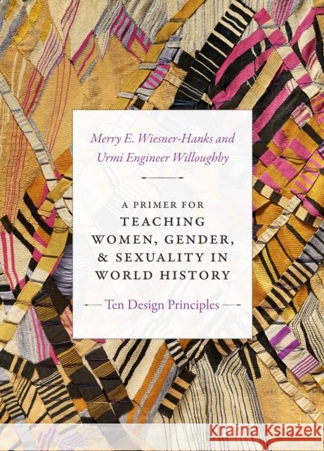 A Primer for Teaching Women, Gender, and Sexuality in World History: Ten Design Principles Merry E. Wiesner-Hanks Urmi Engineer Willoughby 9781478000785 Duke University Press