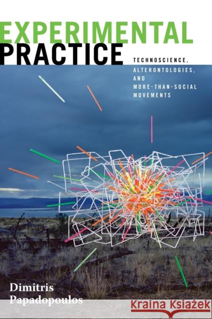 Experimental Practice: Technoscience, Alterontologies, and More-Than-Social Movements Dimitris Papadopoulos 9781478000846 Duke University Press