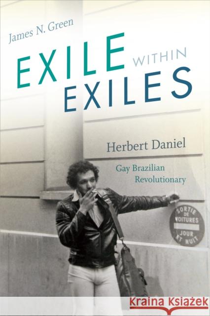 Exile Within Exiles: Herbert Daniel, Gay Brazilian Revolutionary James N. Green 9781478000860 Duke University Press