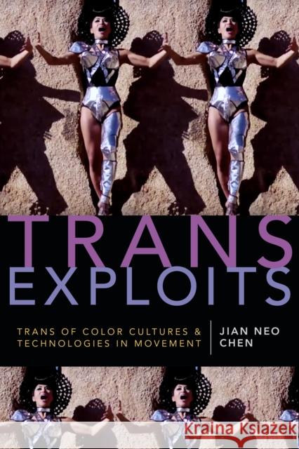 Trans Exploits: Trans of Color Cultures and Technologies in Movement Jian Neo Chen 9781478000877 Duke University Press
