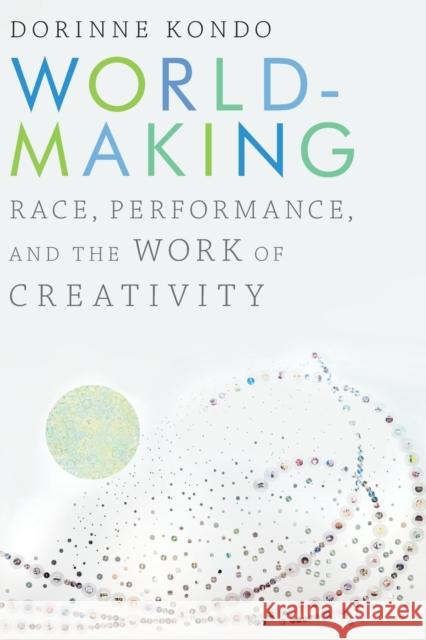 Worldmaking: Race, Performance, and the Work of Creativity Dorinne Kondo 9781478000945 Duke University Press