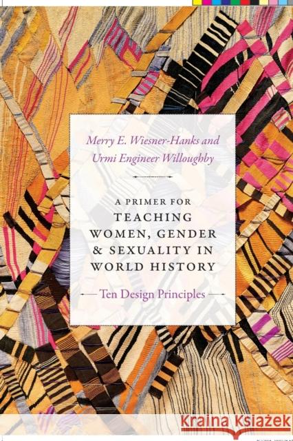 A Primer for Teaching Women, Gender, and Sexuality in World History: Ten Design Principles Merry E. Wiesner-Hanks Urmi Engineer Willoughby 9781478000969 Duke University Press