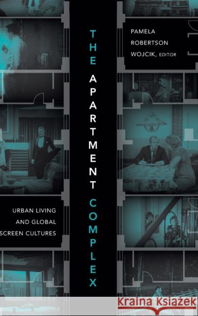 The Apartment Complex: Urban Living and Global Screen Cultures Pamela Robertson Wojcik 9781478001089 Duke University Press